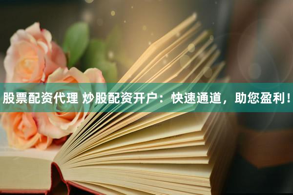 股票配资代理 炒股配资开户：快速通道，助您盈利！