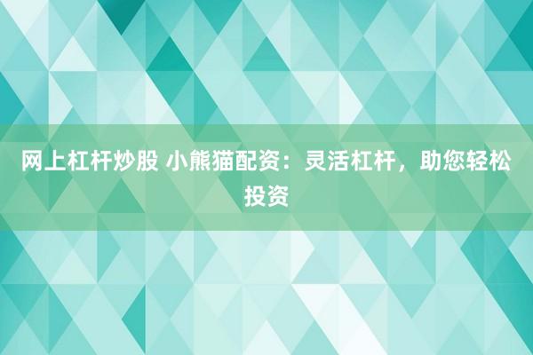 网上杠杆炒股 小熊猫配资：灵活杠杆，助您轻松投资
