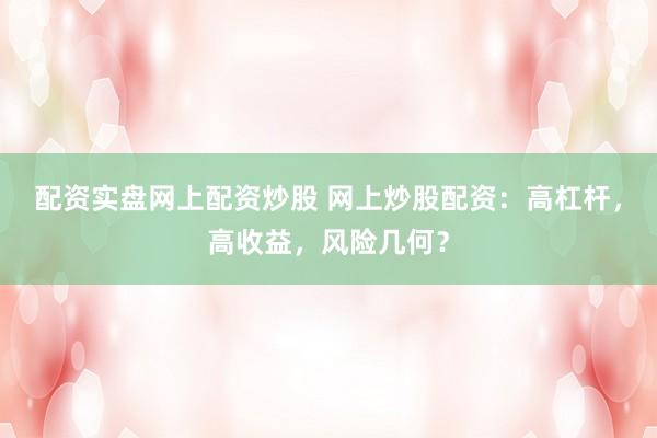 配资实盘网上配资炒股 网上炒股配资：高杠杆，高收益，风险几何？