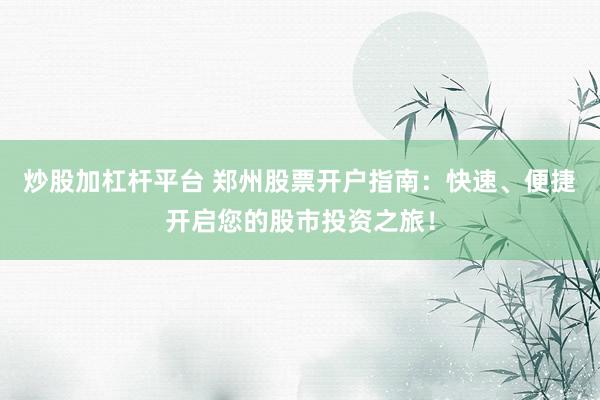 炒股加杠杆平台 郑州股票开户指南：快速、便捷开启您的股市投资之旅！