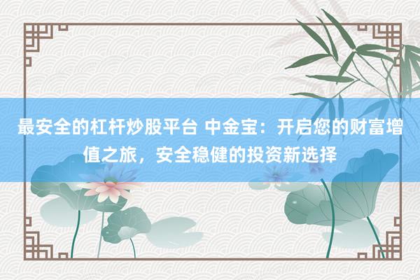 最安全的杠杆炒股平台 中金宝：开启您的财富增值之旅，安全稳健的投资新选择