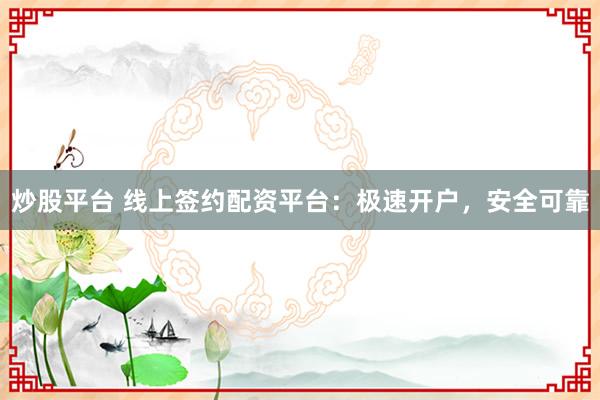 炒股平台 线上签约配资平台：极速开户，安全可靠