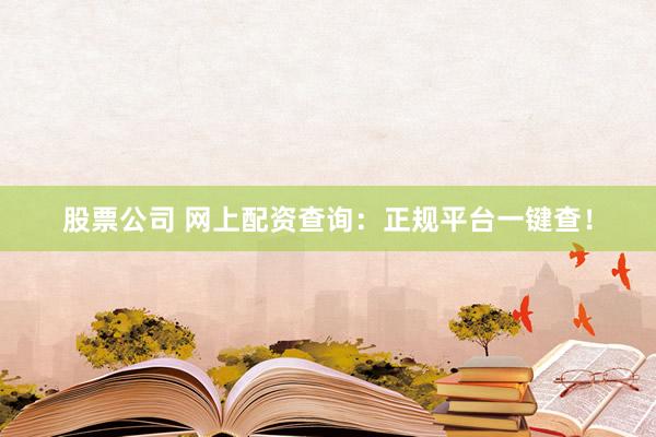 股票公司 网上配资查询：正规平台一键查！