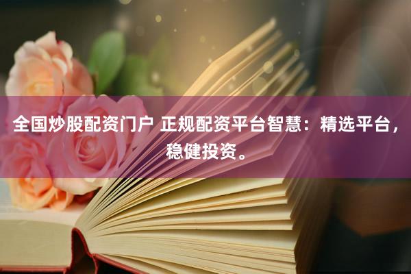 全国炒股配资门户 正规配资平台智慧：精选平台，稳健投资。