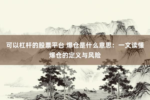 可以杠杆的股票平台 爆仓是什么意思：一文读懂爆仓的定义与风险