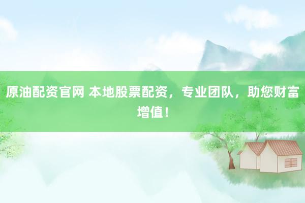 原油配资官网 本地股票配资，专业团队，助您财富增值！