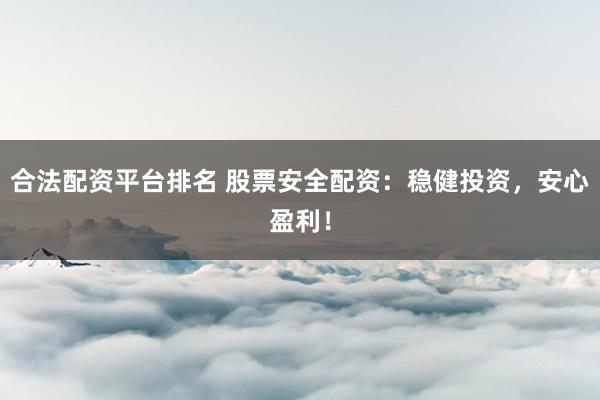 合法配资平台排名 股票安全配资：稳健投资，安心盈利！