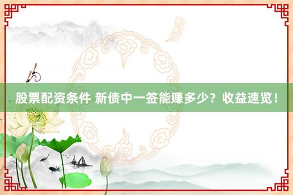 股票配资条件 新债中一签能赚多少？收益速览！