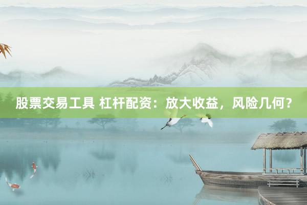 股票交易工具 杠杆配资：放大收益，风险几何？