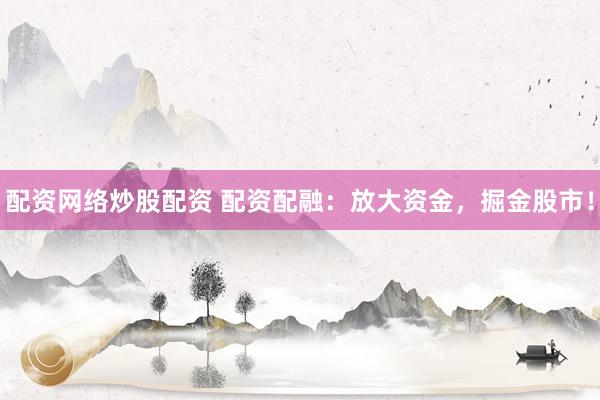配资网络炒股配资 配资配融：放大资金，掘金股市！