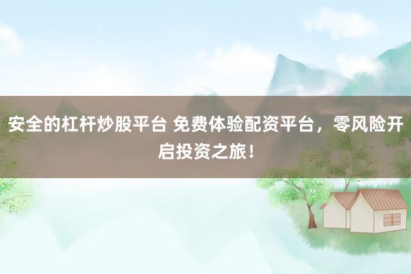 安全的杠杆炒股平台 免费体验配资平台，零风险开启投资之旅！