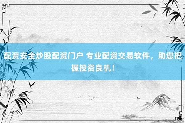 配资安全炒股配资门户 专业配资交易软件，助您把握投资良机！