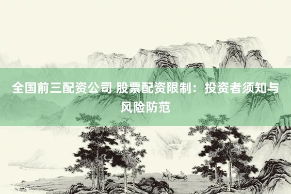 全国前三配资公司 股票配资限制：投资者须知与风险防范