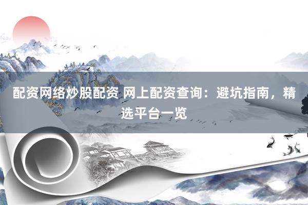 配资网络炒股配资 网上配资查询：避坑指南，精选平台一览