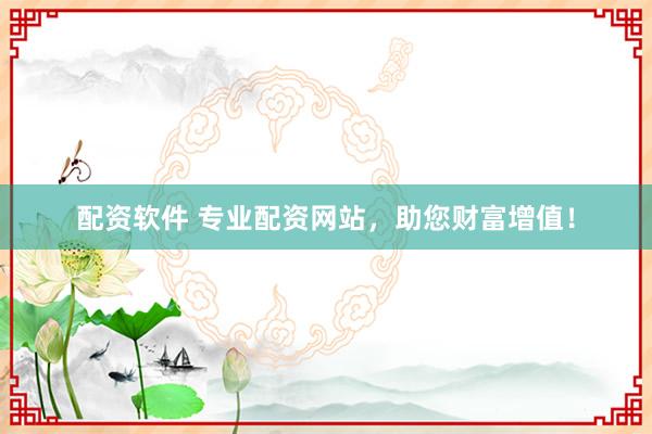 配资软件 专业配资网站，助您财富增值！