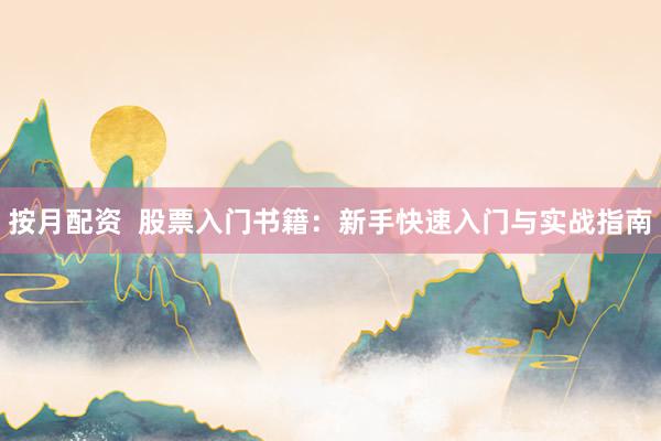 按月配资  股票入门书籍：新手快速入门与实战指南