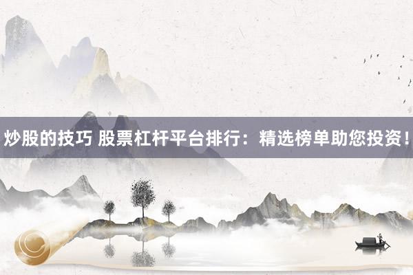 炒股的技巧 股票杠杆平台排行：精选榜单助您投资！