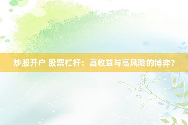 炒股开户 股票杠杆：高收益与高风险的博弈？
