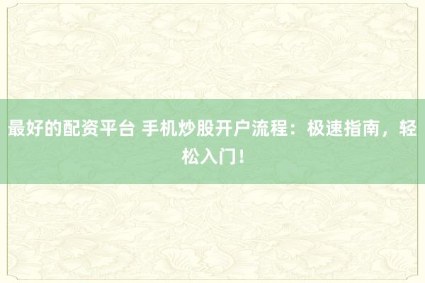 最好的配资平台 手机炒股开户流程：极速指南，轻松入门！