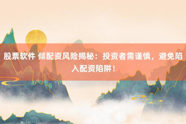 股票软件 倾配资风险揭秘：投资者需谨慎，避免陷入配资陷阱！