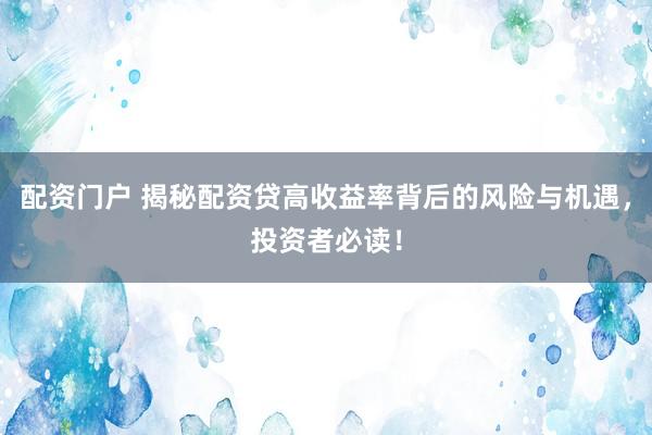 配资门户 揭秘配资贷高收益率背后的风险与机遇,投资者必读!