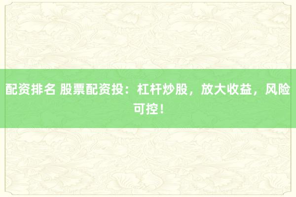 配资排名 股票配资投：杠杆炒股，放大收益，风险可控！