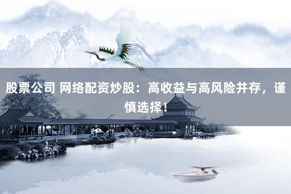 股票公司 网络配资炒股：高收益与高风险并存，谨慎选择！