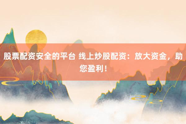 股票配资安全的平台 线上炒股配资：放大资金，助您盈利！