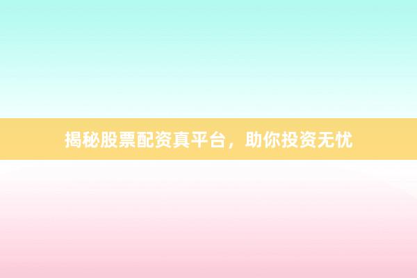 揭秘股票配资真平台，助你投资无忧