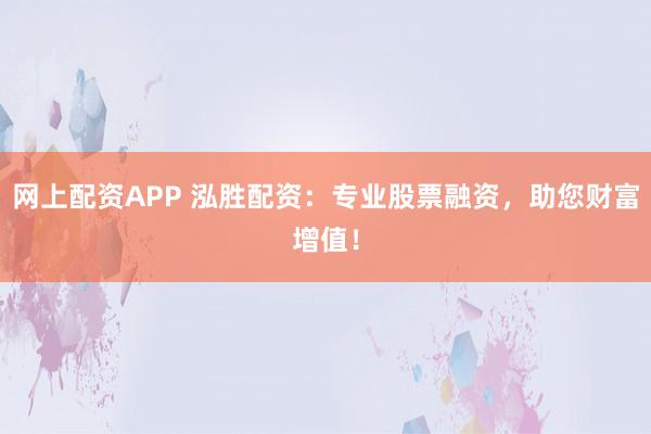 网上配资APP 泓胜配资：专业股票融资，助您财富增值！