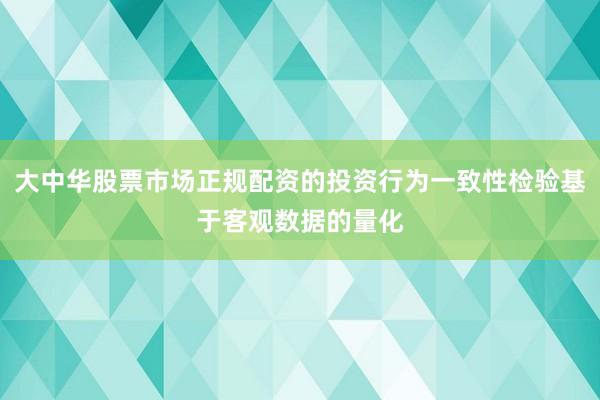 大中华股票市场正规配资的投资行为一致性检验基于客观数据的量化