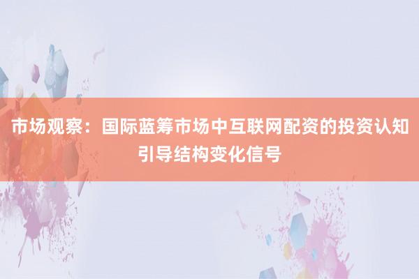 市场观察：国际蓝筹市场中互联网配资的投资认知引导结构变化信号