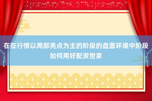 在在行情以局部亮点为主的阶段的盘面环境中阶段如何用好配资世家