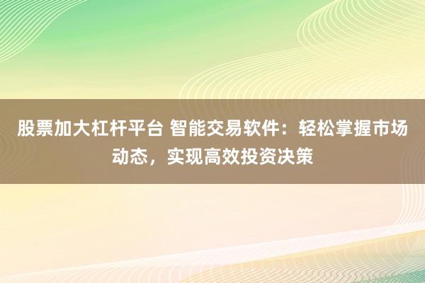 股票加大杠杆平台 智能交易软件:轻松掌握市场动态,实现高效投资决策