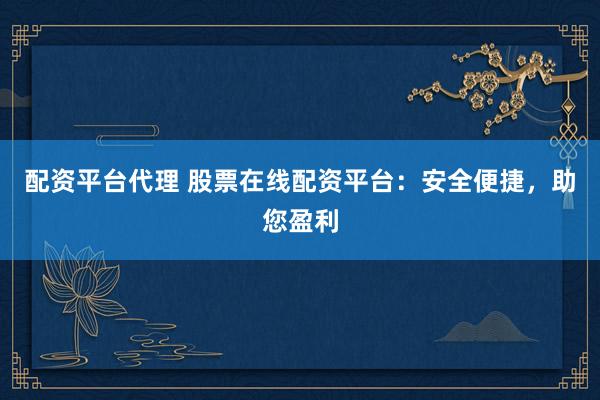 配资平台代理 股票在线配资平台:安全便捷,助您盈利