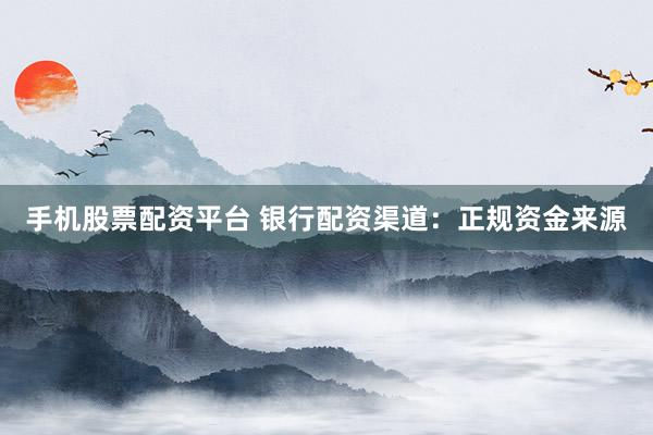手机股票配资平台 银行配资渠道:正规资金来源
