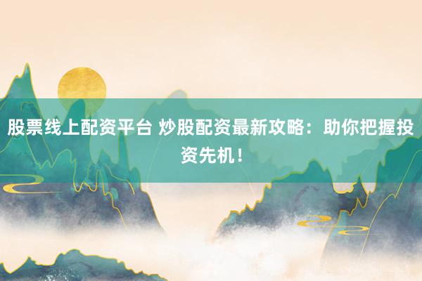 股票线上配资平台 炒股配资最新攻略：助你把握投资先机！