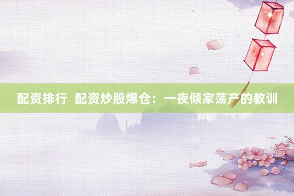 配资排行  配资炒股爆仓：一夜倾家荡产的教训