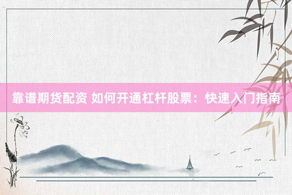 靠谱期货配资 如何开通杠杆股票:快速入门指南