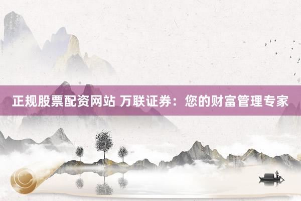 正规股票配资网站 万联证券：您的财富管理专家