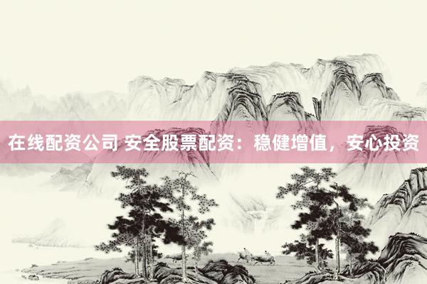 在线配资公司 安全股票配资：稳健增值，<a href=