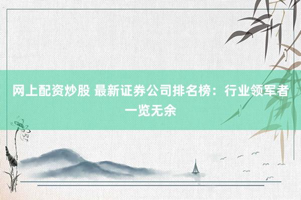 网上配资炒股 最新证券公司排名榜：行业领军者一览无余