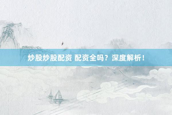 炒股炒股配资 配资全吗？深度解析！
