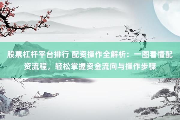 股票杠杆平台排行 配资操作全解析：一图看懂配资流程，轻松掌握资金流向与操作步骤